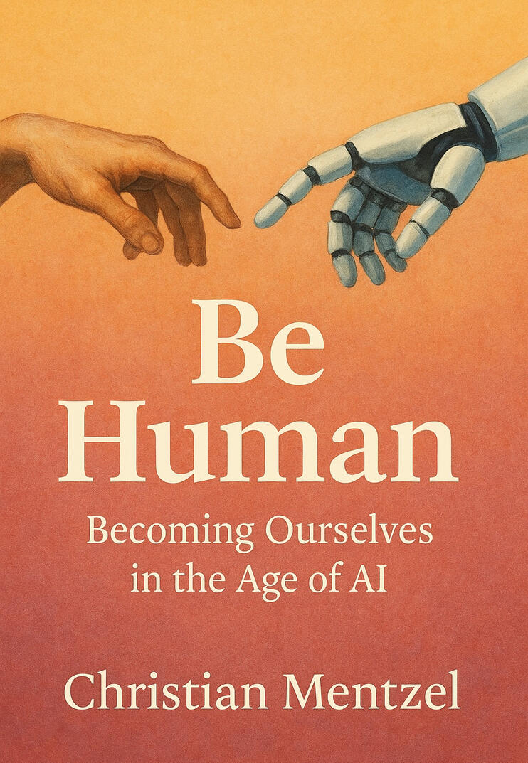 Cover of Be Human: Becoming Ourselves in the Age of AI, by Christian Mentzel
